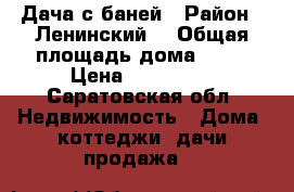 Дача с баней › Район ­ Ленинский  › Общая площадь дома ­ 56 › Цена ­ 500 000 - Саратовская обл. Недвижимость » Дома, коттеджи, дачи продажа   